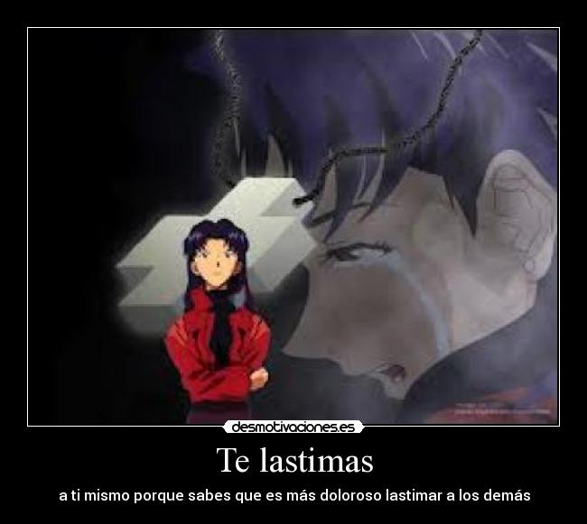 Te lastimas - a ti mismo porque sabes que es más doloroso lastimar a los demás