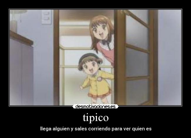 tipico - llega alguien y sales corriendo para ver quien es