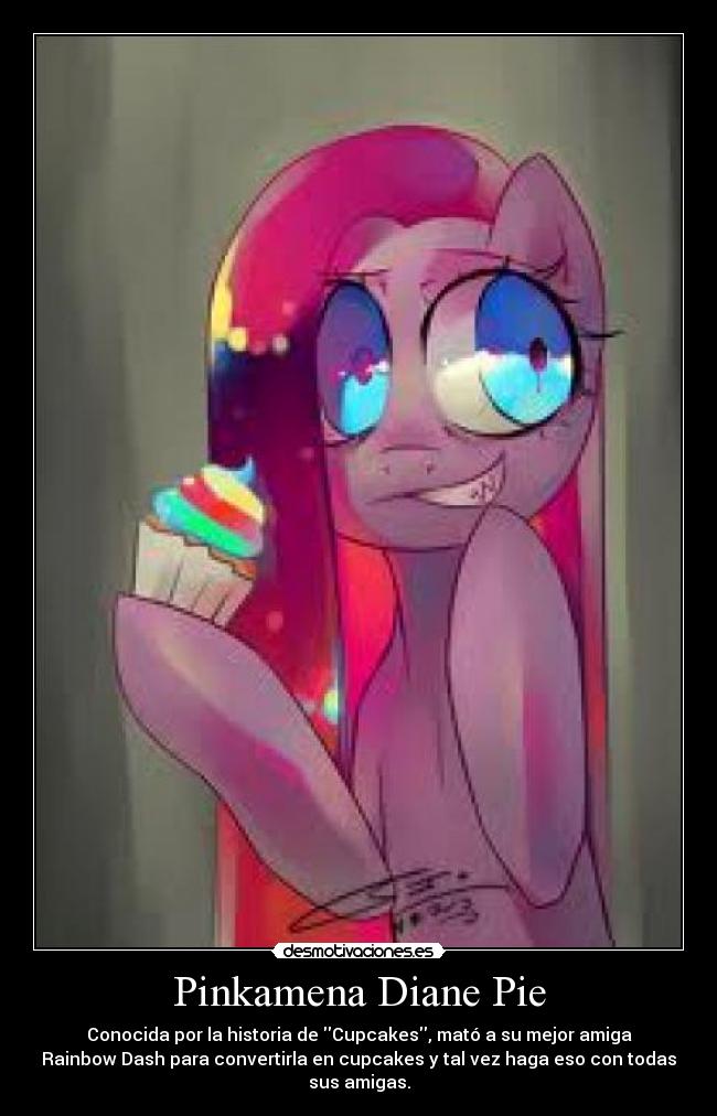 Pinkamena Diane Pie - Conocida por la historia de Cupcakes, mató a su mejor amiga
Rainbow Dash para convertirla en cupcakes y tal vez haga eso con todas
sus amigas.