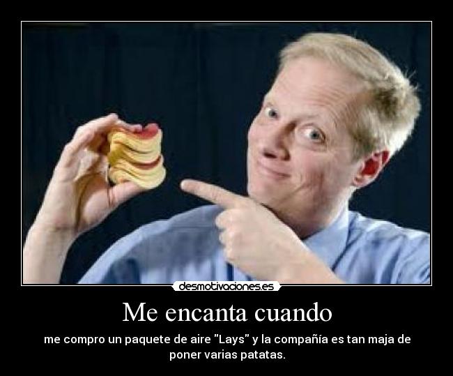 Me encanta cuando - me compro un paquete de aire Lays y la compañía es tan maja de
poner varias patatas.