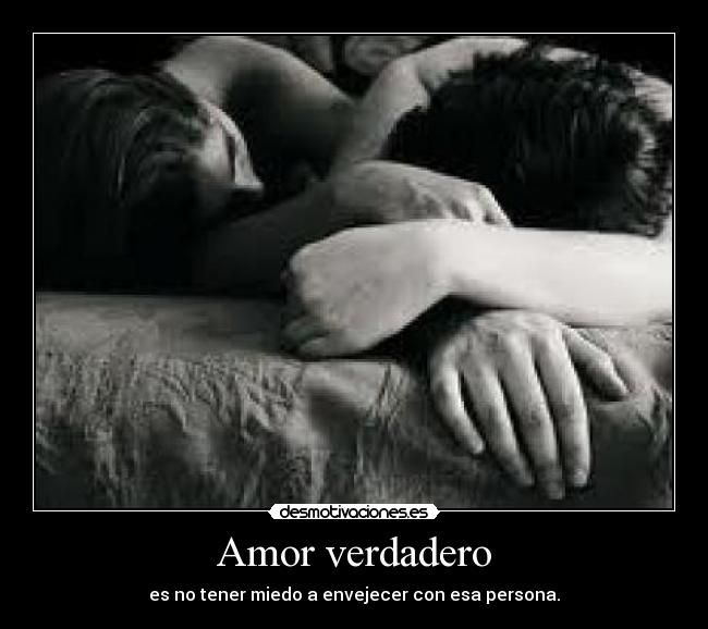 Amor verdadero - es no tener miedo a envejecer con esa persona.