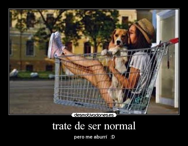trate de ser normal -