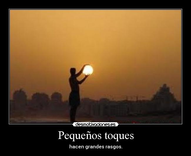 Pequeños toques - hacen grandes rasgos.