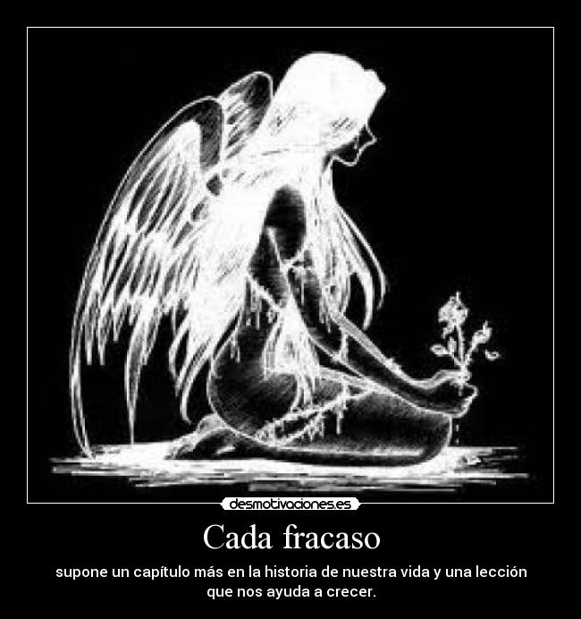 Cada fracaso - supone un capítulo más en la historia de nuestra vida y una lección
que nos ayuda a crecer.