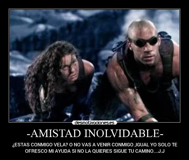 -AMISTAD INOLVIDABLE- - ¿ESTAS CONMIGO VELA? O NO VAS A VENIR CONMIGO ,IGUAL YO SOLO TE
OFRESCO MI AYUDA SI NO LA QUIERES SIGUE TU CAMINO....J.J