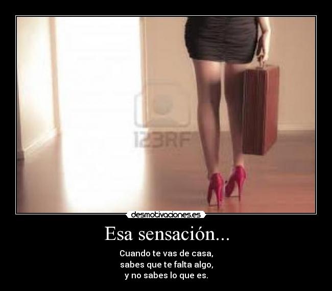 Esa sensación... - Cuando te vas de casa,
sabes que te falta algo,
y no sabes lo que es.