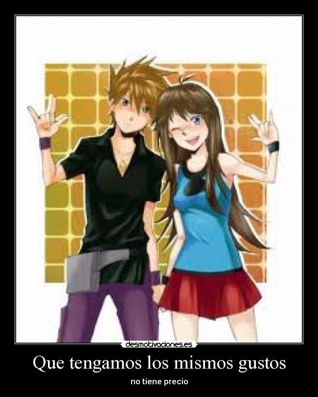 Que tengamos los mismos gustos -