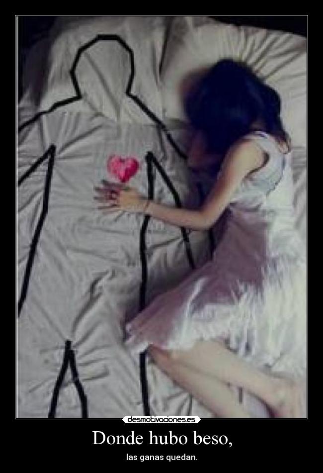 Donde hubo beso, - las ganas quedan.