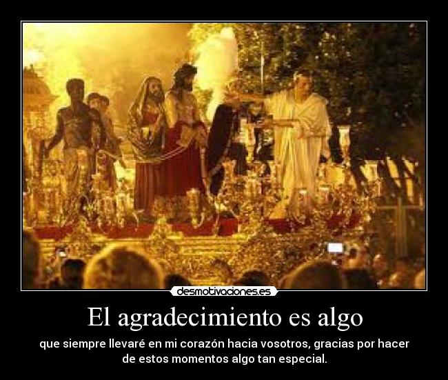 El agradecimiento es algo - que siempre llevaré en mi corazón hacia vosotros, gracias por hacer
de estos momentos algo tan especial.