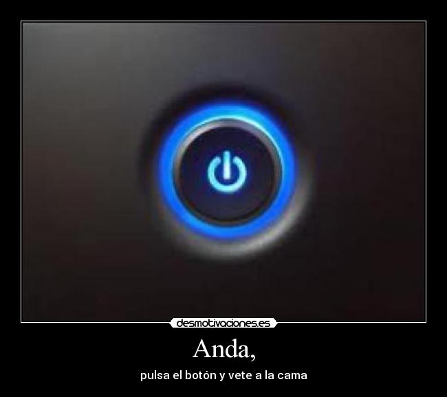 Anda, - pulsa el botón y vete a la cama