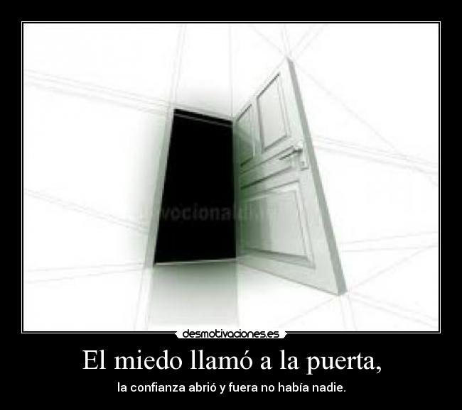 El miedo llamó a la puerta, - la confianza abrió y fuera no había nadie.