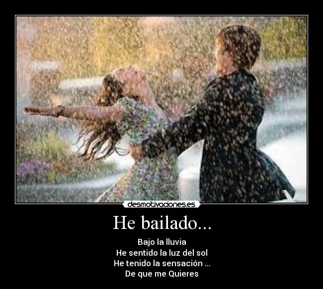 He bailado... - Bajo la lluvia
He sentido la luz del sol
He tenido la sensación ...
De que me Quieres