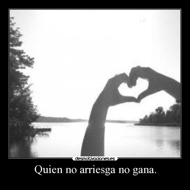 Quien no arriesga no gana. -