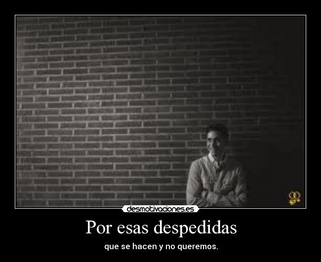 Por esas despedidas - que se hacen y no queremos.