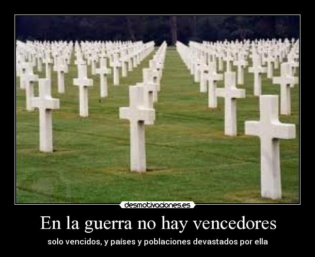 En la guerra no hay vencedores - solo vencidos, y países y poblaciones devastados por ella