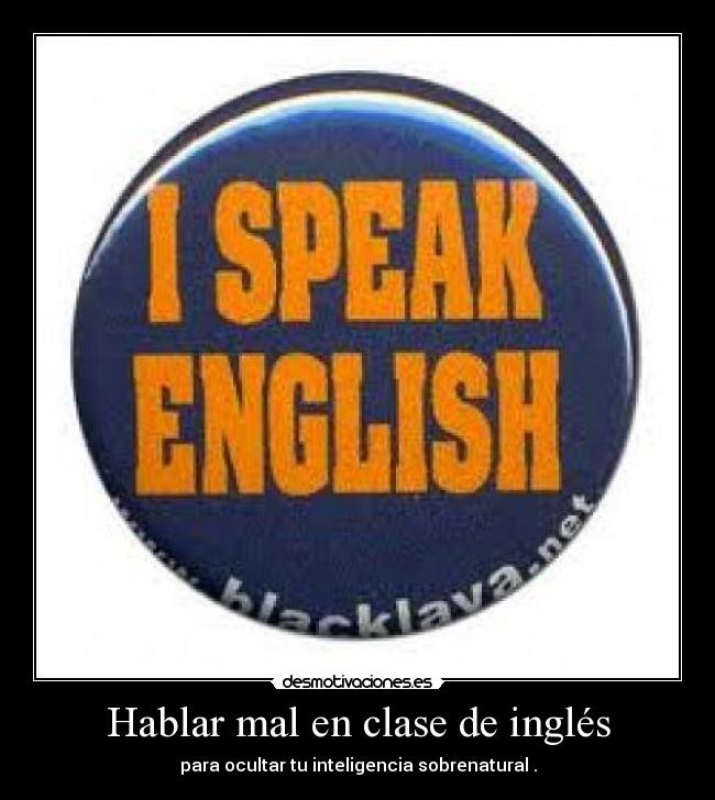 Hablar mal en clase de inglés - para ocultar tu inteligencia sobrenatural .