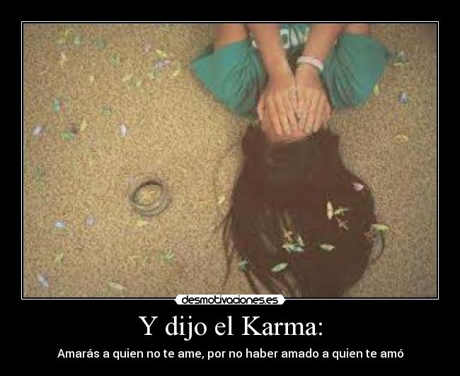 Y dijo el Karma: - Amarás a quien no te ame, por no haber amado a quien te amó