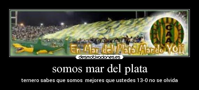 somos mar del plata - ternero sabes que somos  mejores que ustedes 13-0 no se olvida