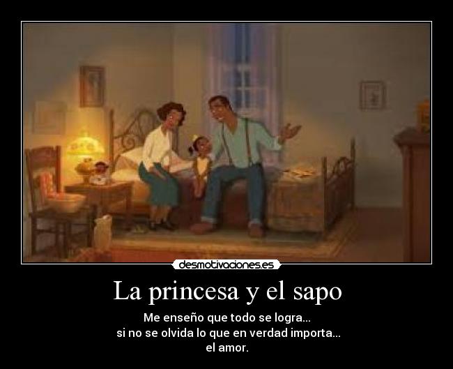 La princesa y el sapo - Me enseño que todo se logra...
si no se olvida lo que en verdad importa...
el amor.