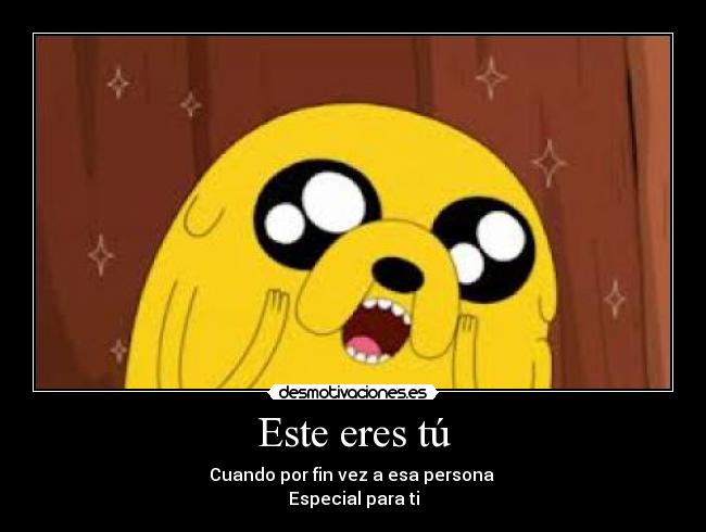 Este eres tú - Cuando por fin vez a esa persona
Especial para ti