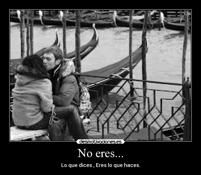 No eres... - Lo que dices , Eres lo que haces.