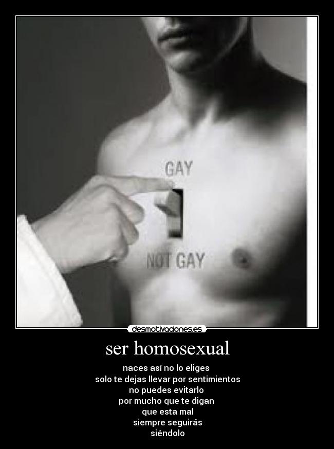 ser homosexual - naces así no lo eliges
solo te dejas llevar por sentimientos
no puedes evitarlo
por mucho que te digan
que esta mal
siempre seguirás
siéndolo