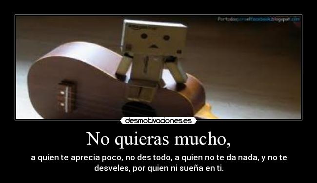 No quieras mucho, -