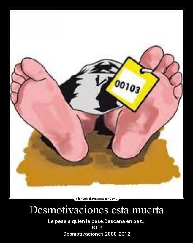 Desmotivaciones esta muerta - Le pese a quien le pese.Descana en paz...
R.I.P
Desmotivaciones 2008-2012