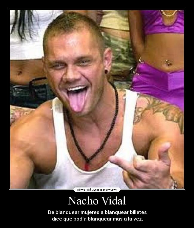Nacho Vidal - De blanquear mujeres a blanquear billetes
dice que podía blanquear mas a la vez.