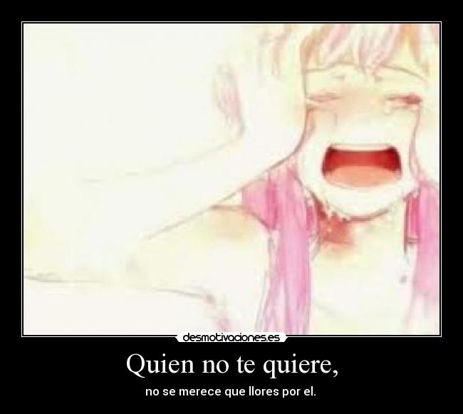 Quien no te quiere, -