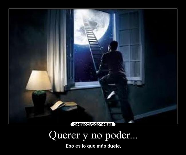 Querer y no poder... - Eso es lo que más duele.