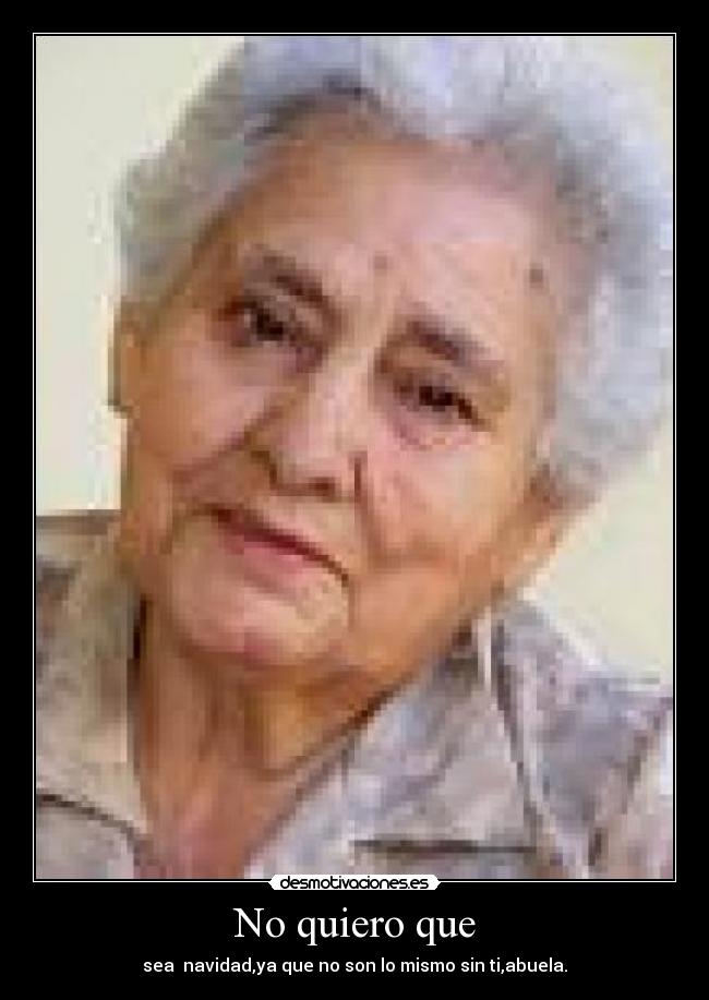 No quiero que - sea  navidad,ya que no son lo mismo sin ti,abuela.