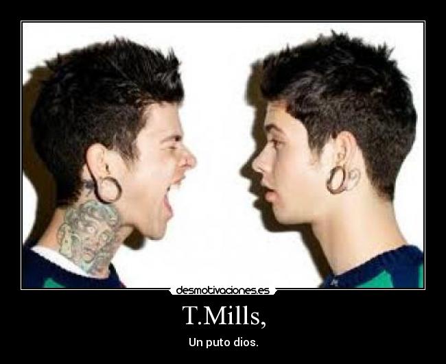T.Mills, - Un puto dios.