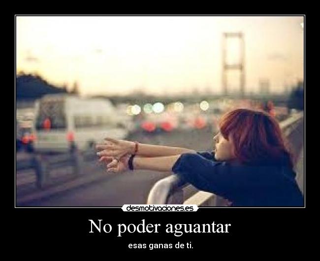 No poder aguantar - esas ganas de ti.