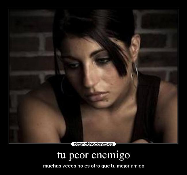 tu peor enemigo - muchas veces no es otro que tu mejor amigo