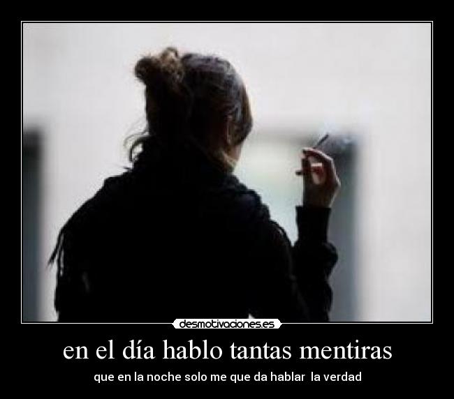en el día hablo tantas mentiras - que en la noche solo me que da hablar la verdad