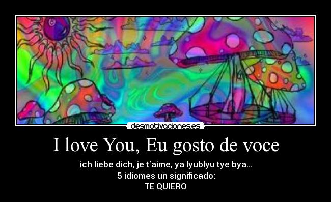 I love You, Eu gosto de voce - ich liebe dich, je taime, ya lyublyu tye bya...
5 idiomes un significado:
TE QUIERO