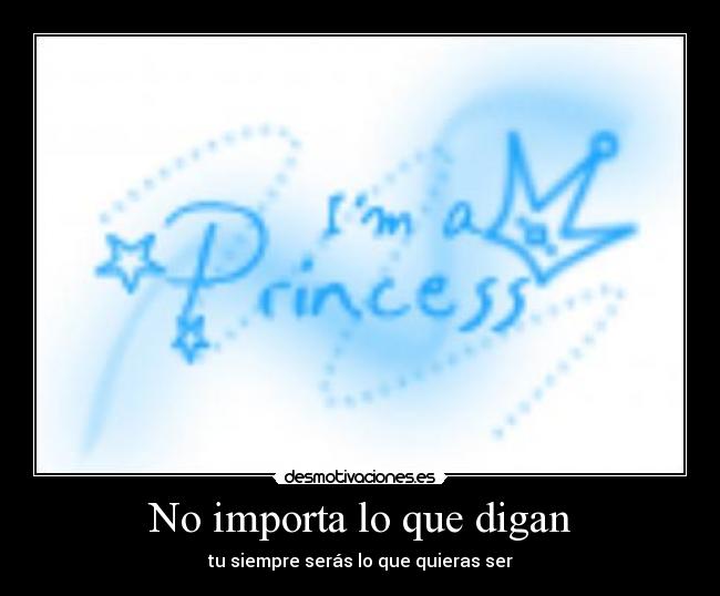 No importa lo que digan - tu siempre serás lo que quieras ser