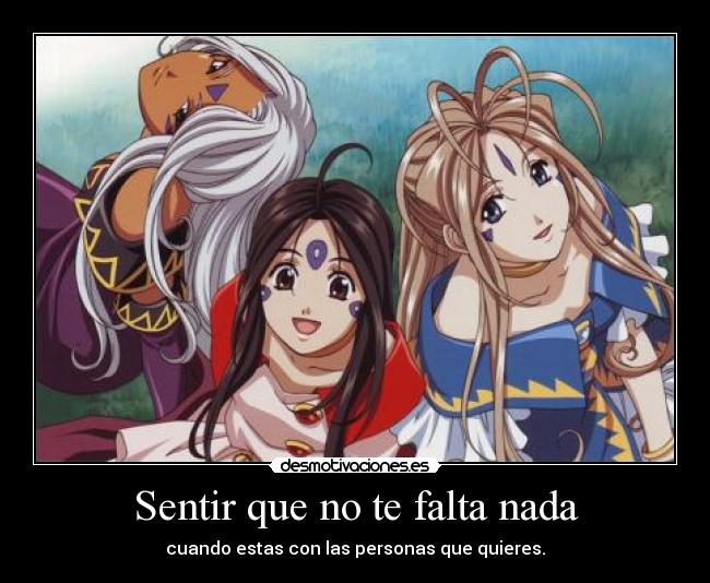 Sentir que no te falta nada - cuando estas con las personas que quieres.