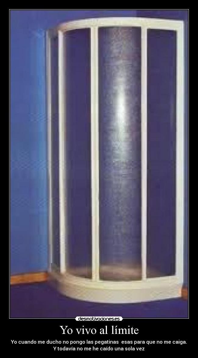 Yo vivo al límite - Yo cuando me ducho no pongo las pegatinas esas para que no me caiga.
Y todavía no me he caído una sola vez