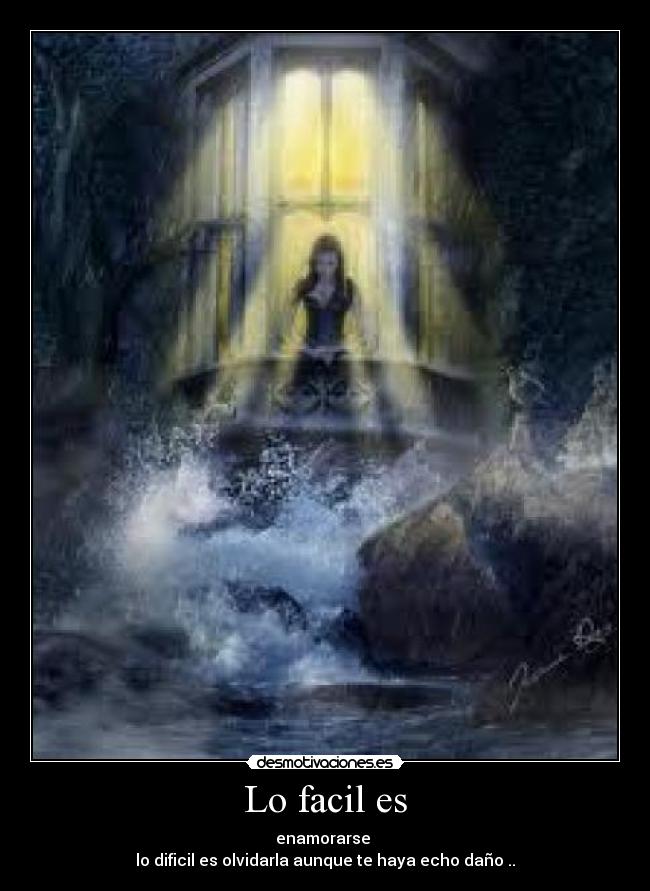 Lo facil es - enamorarse
lo dificil es olvidarla aunque te haya echo daño ..