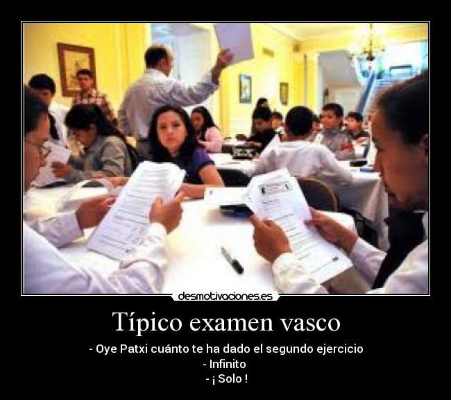 Típico examen vasco - - Oye Patxi cuánto te ha dado el segundo ejercicio
- Infinito
- ¡ Solo !