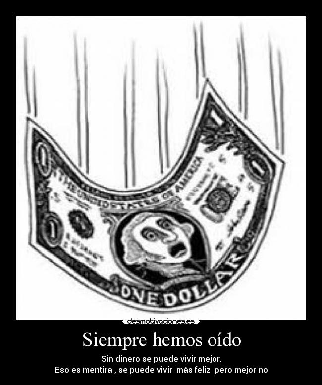 Siempre hemos oído - Sin dinero se puede vivir mejor.
Eso es mentira , se puede vivir más feliz pero mejor no
