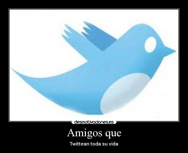 Amigos que - Twittean toda su vida