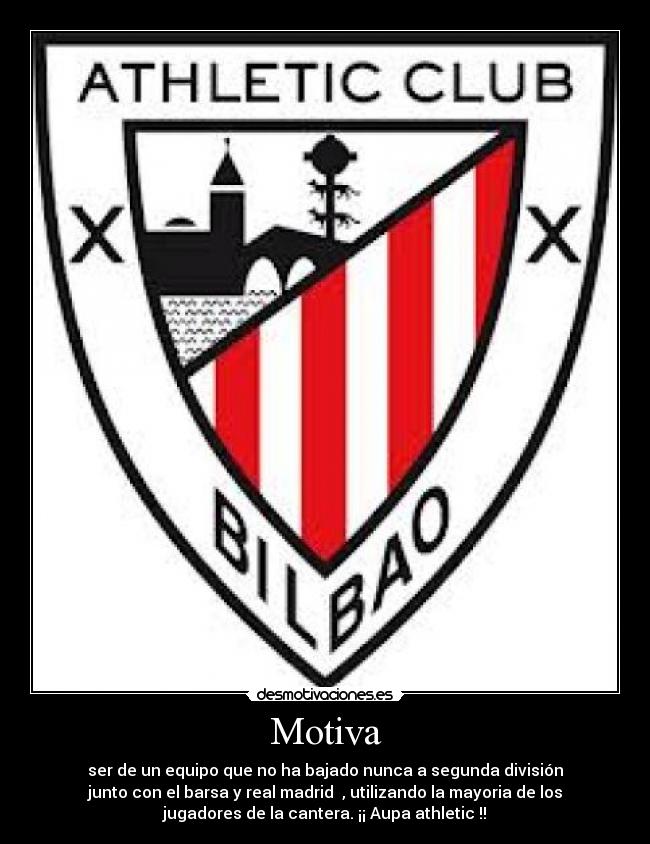 Motiva - ser de un equipo que no ha bajado nunca a segunda división
junto con el barsa y real madrid  , utilizando la mayoria de los
jugadores de la cantera. ¡¡ Aupa athletic !!