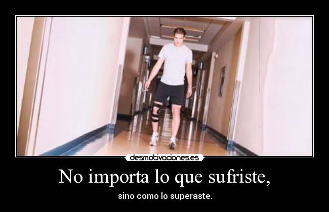 No importa lo que sufriste, - 