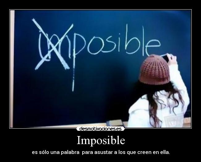 Imposible - es sólo una palabra  para asustar a los que creen en ella.