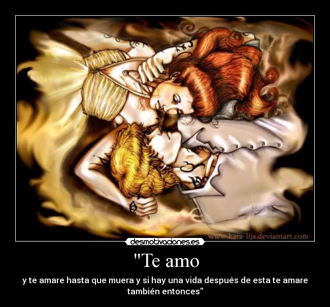Te amo - y te amare hasta que muera y si hay una vida después de esta te amare
también entonces