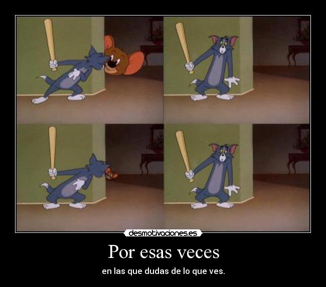 Por esas veces - en las que dudas de lo que ves.