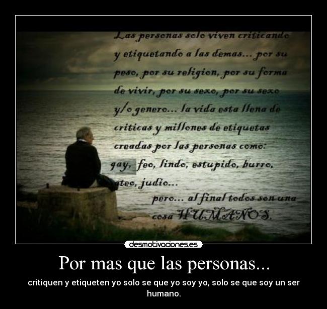 Por mas que las personas... - critiquen y etiqueten yo solo se que yo soy yo, solo se que soy un ser humano.